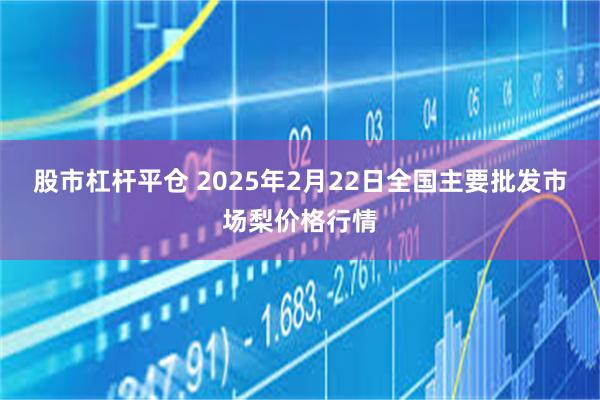 股市杠杆平仓 2025年2月22日全国主要批发市场梨价格行情