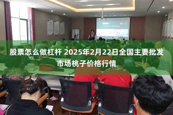 股票怎么做杠杆 2025年2月22日全国主要批发市场桃子价格行情