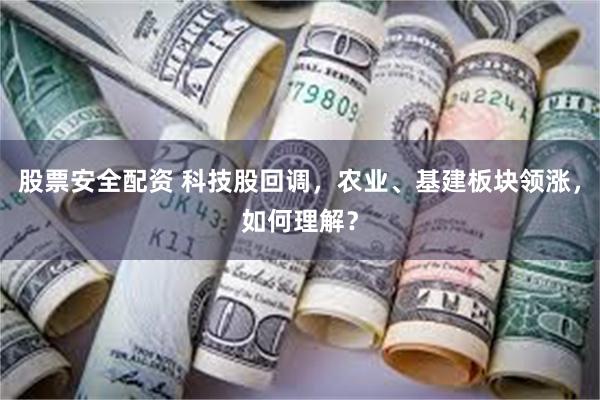 股票安全配资 科技股回调，农业、基建板块领涨，如何理解？