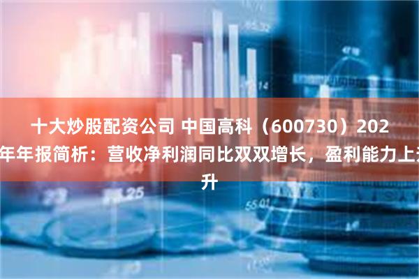 十大炒股配资公司 中国高科（600730）2024年年报简析：营收净利润同比双双增长，盈利能力上升