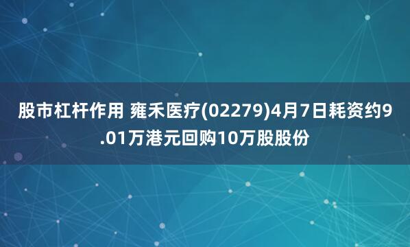 股市杠杆作用 雍禾医疗(02279)4月7日耗资约9.01万港元回购10万股股份