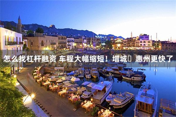 怎么找杠杆融资 车程大幅缩短！增城⇋惠州更快了