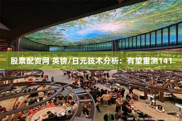 股票配资网 英镑/日元技术分析：有望重测141
